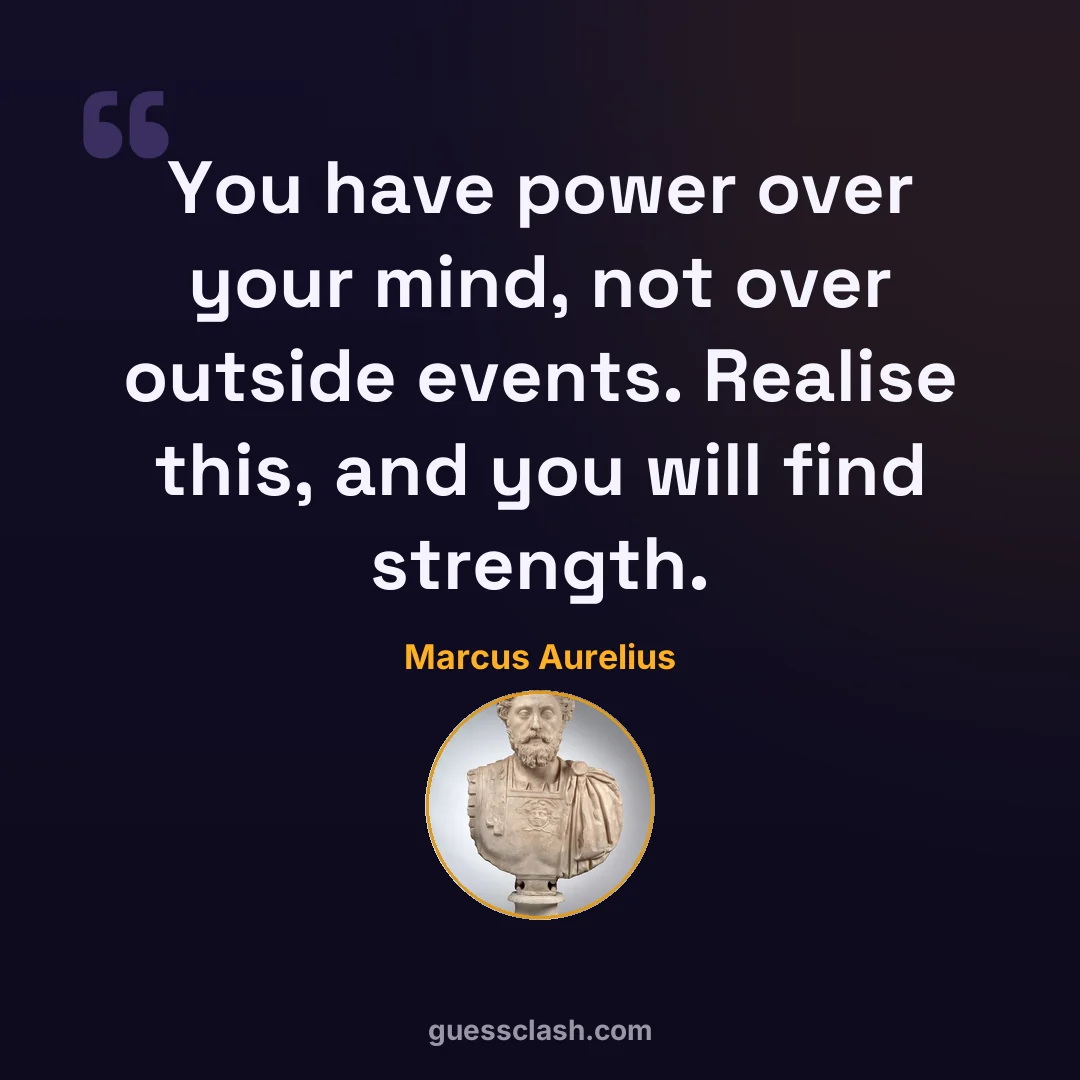 Marcus Aurelius: You have power over your mind, not over outside events. Realise this, and you will find st